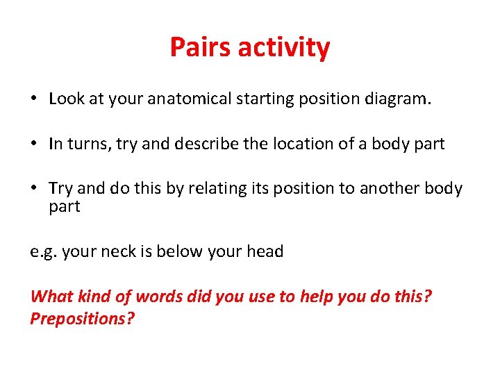Pairs activity • Look at your anatomical starting position diagram. • In turns, try