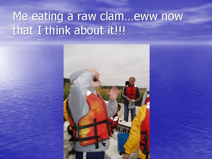 Me eating a raw clam…eww now that I think about it!!! 