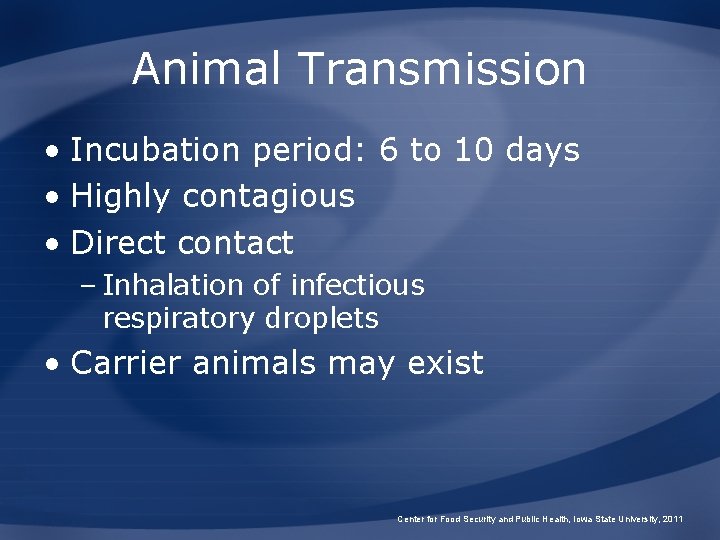 Animal Transmission • Incubation period: 6 to 10 days • Highly contagious • Direct