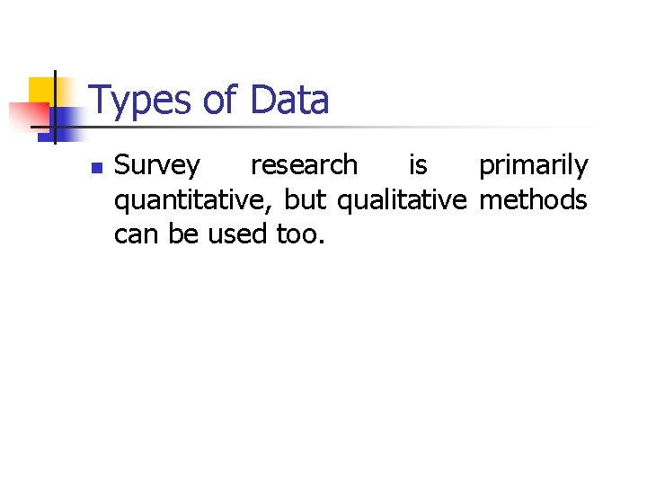 Types of Data n Survey research is primarily quantitative, but qualitative methods can be