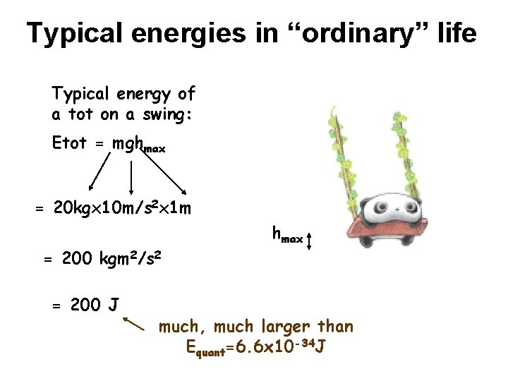 Typical energies in “ordinary” life Typical energy of a tot on a swing: Etot