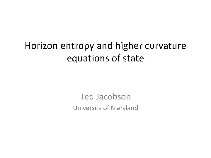 Horizon entropy and higher curvature equations of state Ted Jacobson University of Maryland 