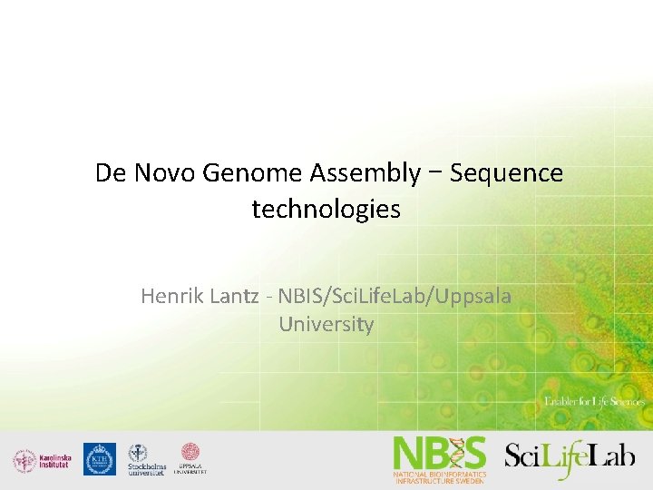 De Novo Genome Assembly – Sequence technologies Henrik Lantz - NBIS/Sci. Life. Lab/Uppsala University