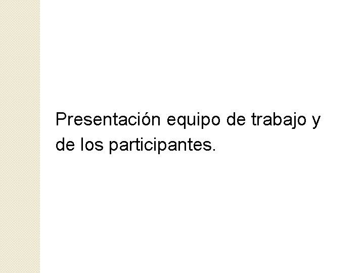 Presentación equipo de trabajo y de los participantes. 