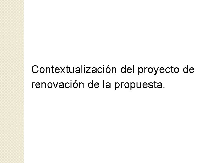 Contextualización del proyecto de renovación de la propuesta. 