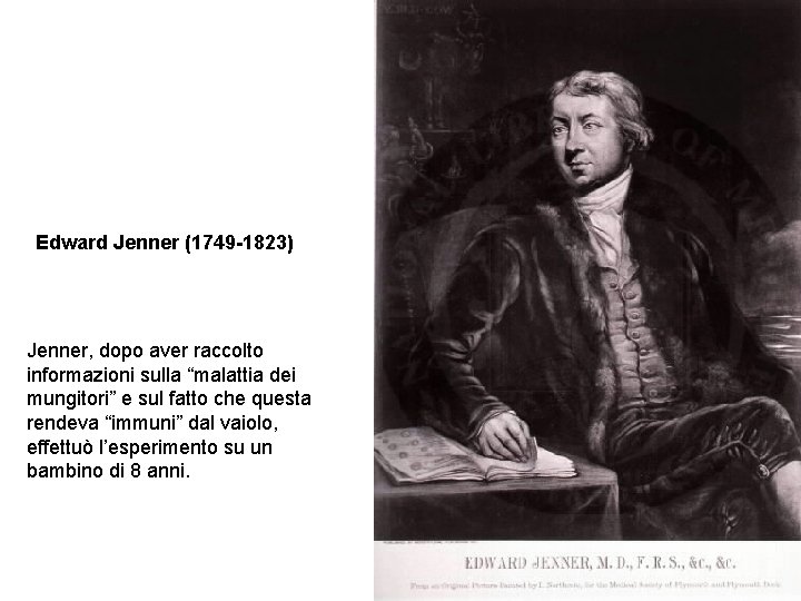 Edward Jenner (1749 -1823) Jenner, dopo aver raccolto informazioni sulla “malattia dei mungitori” e