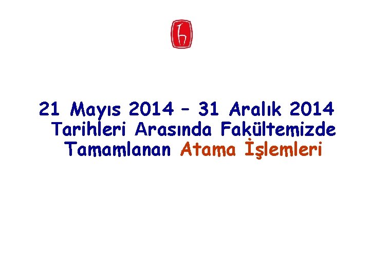 21 Mayıs 2014 – 31 Aralık 2014 Tarihleri Arasında Fakültemizde Tamamlanan Atama İşlemleri 