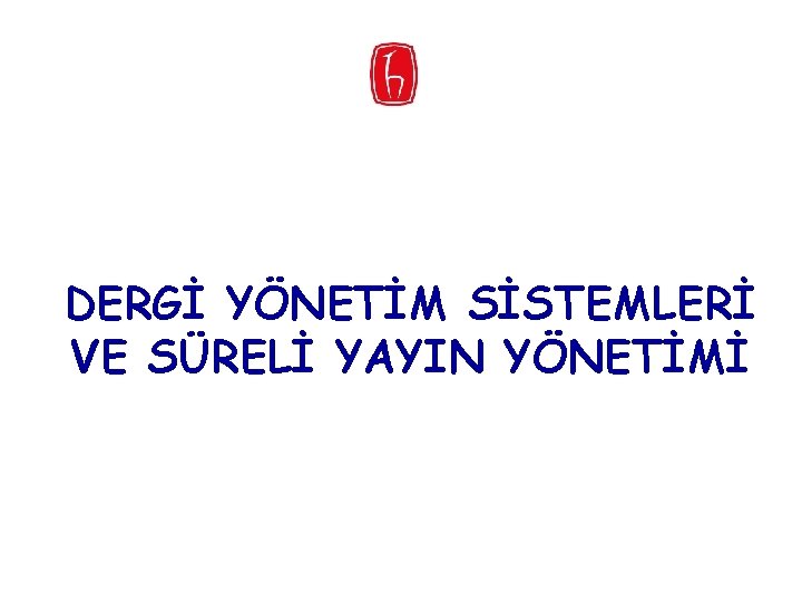 DERGİ YÖNETİM SİSTEMLERİ VE SÜRELİ YAYIN YÖNETİMİ 