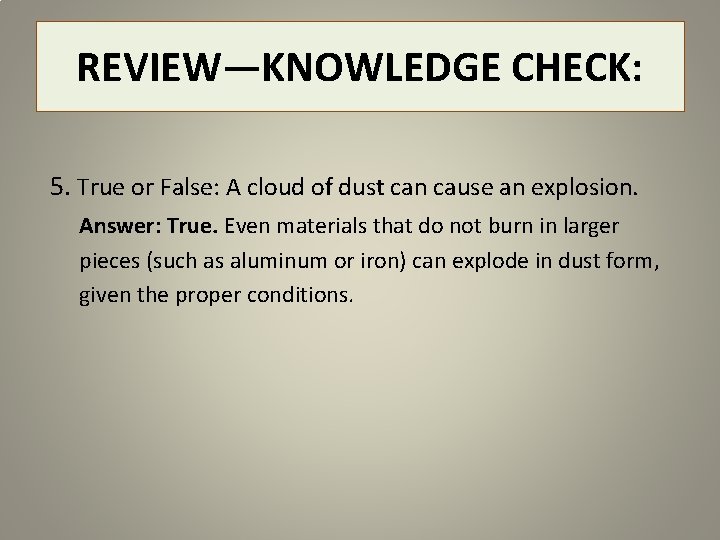 REVIEW—KNOWLEDGE CHECK: 5. True or False: A cloud of dust can cause an explosion.