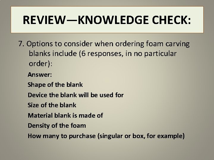 REVIEW—KNOWLEDGE CHECK: 7. Options to consider when ordering foam carving blanks include (6 responses,