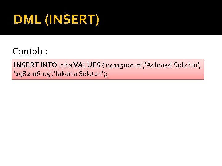 DML (INSERT) Contoh : INSERT INTO mhs VALUES ('0411500121', 'Achmad Solichin', '1982 -06 -05',