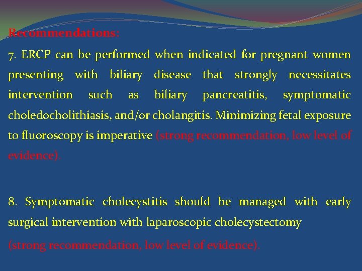 Recommendations: 7. ERCP can be performed when indicated for pregnant women presenting with biliary