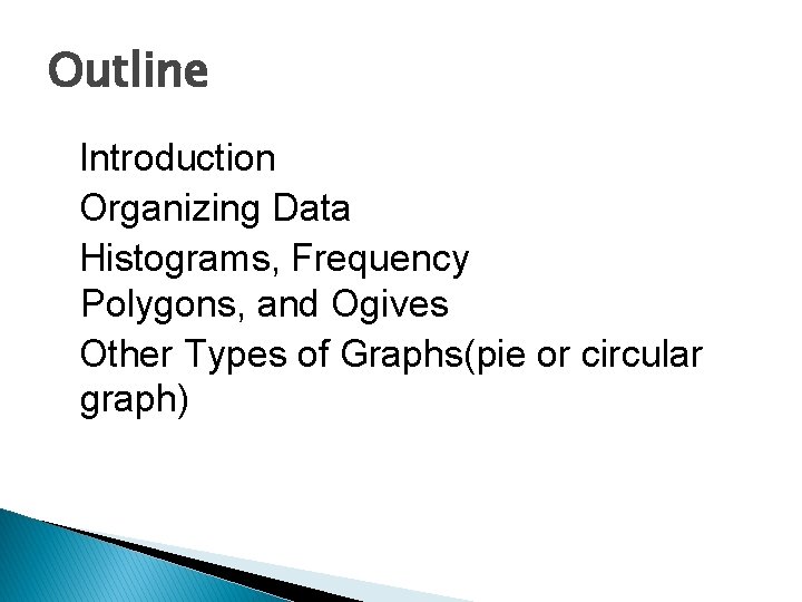 Outline Introduction Organizing Data Histograms, Frequency Polygons, and Ogives Other Types of Graphs(pie or