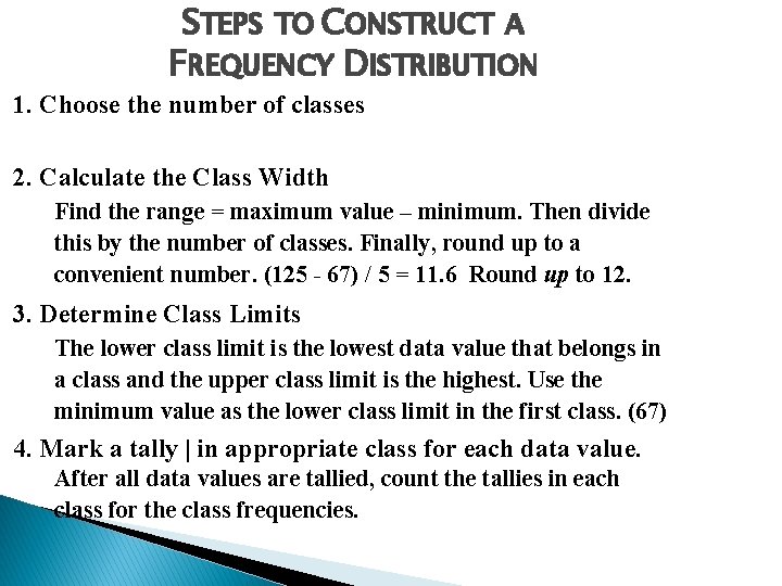 STEPS TO CONSTRUCT A FREQUENCY DISTRIBUTION 1. Choose the number of classes 2. Calculate STEPS TO CONSTRUCT A FREQUENCY DISTRIBUTION 1. Choose the number of classes 2. Calculate