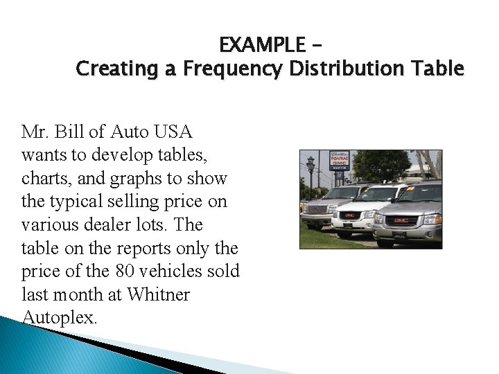 EXAMPLE – Creating a Frequency Distribution Table Mr. Bill of Auto USA wants to