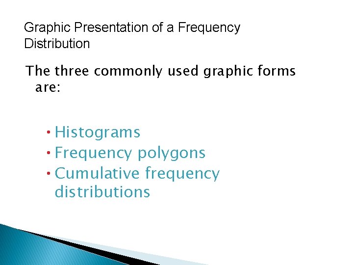 Graphic Presentation of a Frequency Distribution The three commonly used graphic forms are: Histograms Graphic Presentation of a Frequency Distribution The three commonly used graphic forms are: Histograms