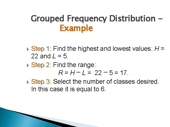 Grouped Frequency Distribution Example Step 1: Find the highest and lowest values: H =