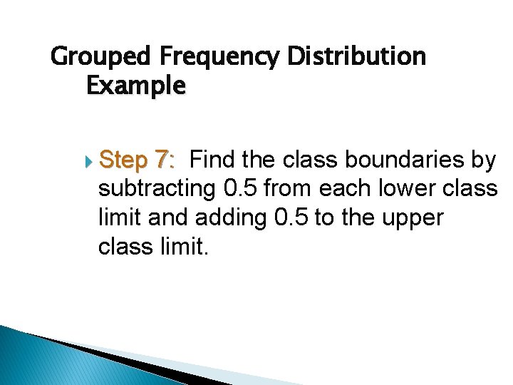 Grouped Frequency Distribution Example Step 7: Find the class boundaries by subtracting 0. 5