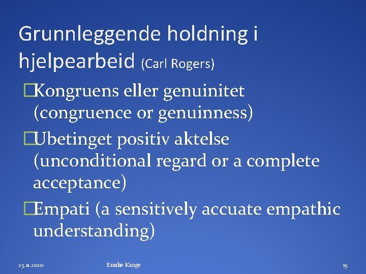 Grunnleggende holdning i hjelpearbeid (Carl Rogers) �Kongruens eller genuinitet (congruence or genuinness) �Ubetinget positiv