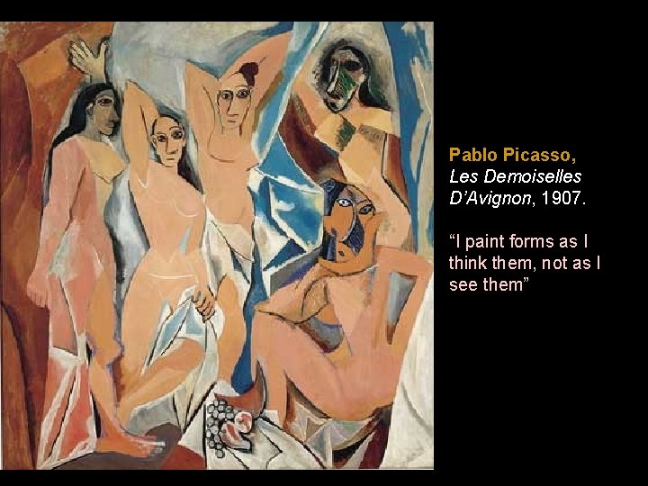 Pablo Picasso, Les Demoiselles D’Avignon, 1907. “I paint forms as I think them, not