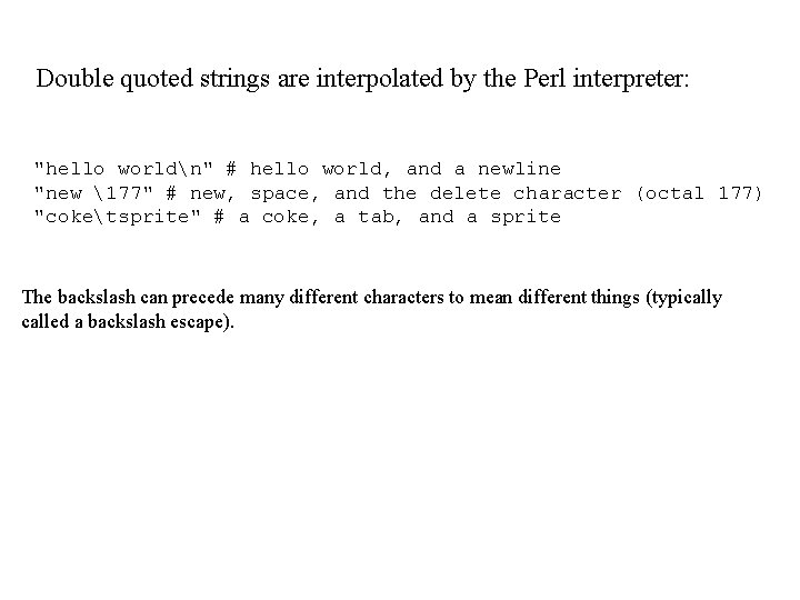 Double quoted strings are interpolated by the Perl interpreter: "hello worldn" # hello world,