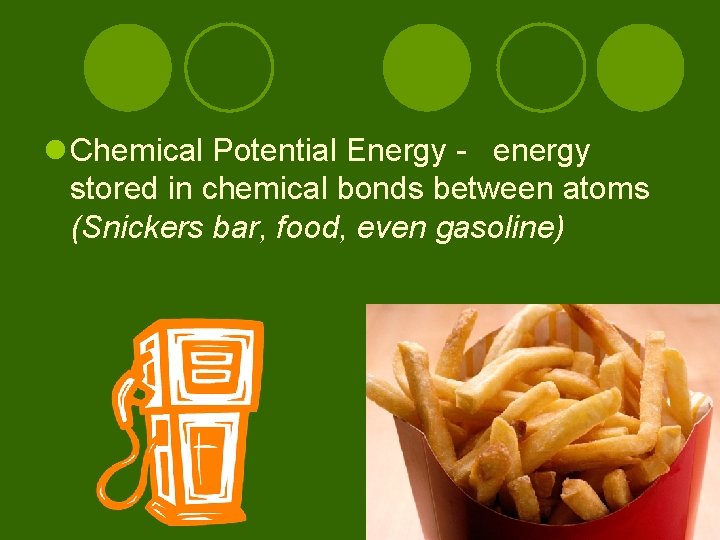 l Chemical Potential Energy - energy stored in chemical bonds between atoms (Snickers bar,