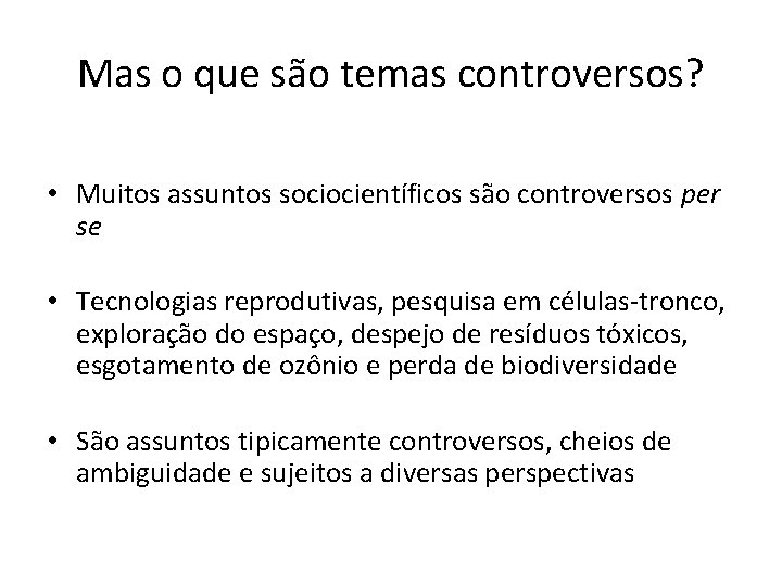 Mas o que são temas controversos? • Muitos assuntos sociocientíficos são controversos per se