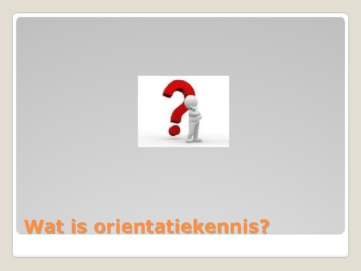 Wat is orientatiekennis? 
