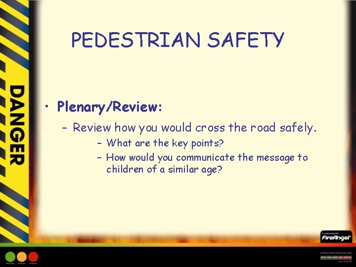 PEDESTRIAN SAFETY • Plenary/Review: – Review how you would cross the road safely. –