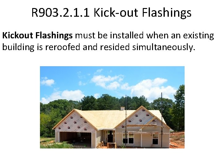 R 903. 2. 1. 1 Kick-out Flashings Kickout Flashings must be installed when an