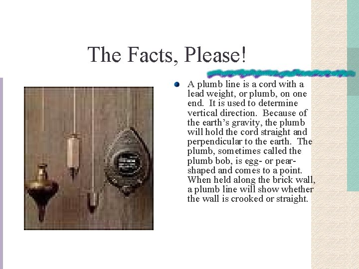 The Facts, Please! A plumb line is a cord with a lead weight, or