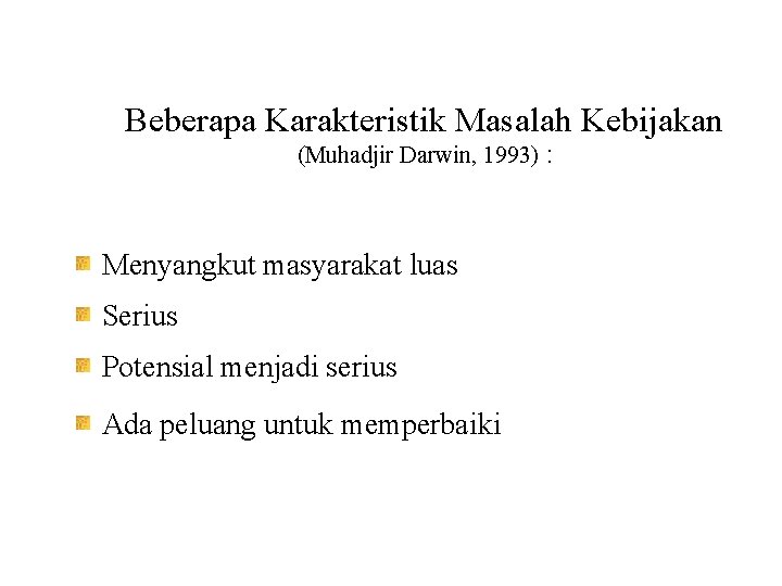 Beberapa Karakteristik Masalah Kebijakan (Muhadjir Darwin, 1993) : Menyangkut masyarakat luas Serius Potensial menjadi