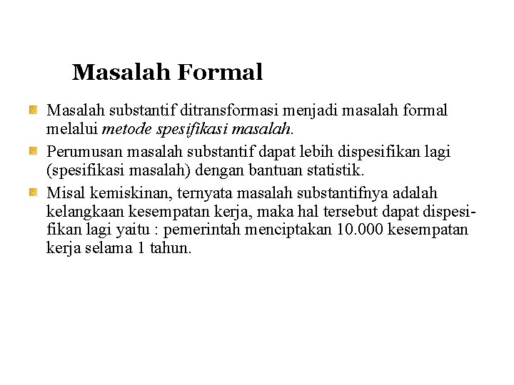 Masalah Formal Masalah substantif ditransformasi menjadi masalah formal melalui metode spesifikasi masalah. Perumusan masalah