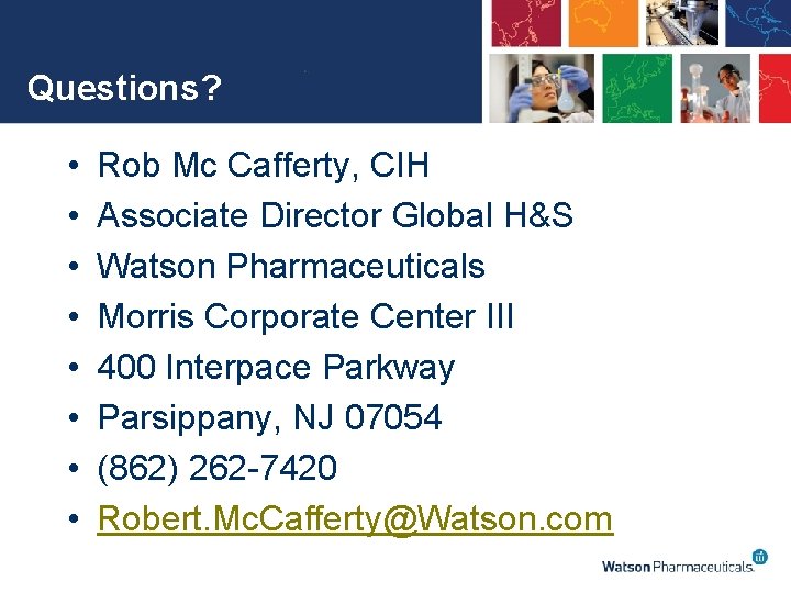 Questions? • • Rob Mc Cafferty, CIH Associate Director Global H&S Watson Pharmaceuticals Morris