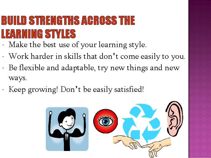 BUILD STRENGTHS ACROSS THE LEARNING STYLES Make the best use of your learning style.