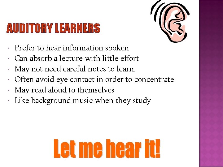 AUDITORY LEARNERS Prefer to hear information spoken Can absorb a lecture with little effort