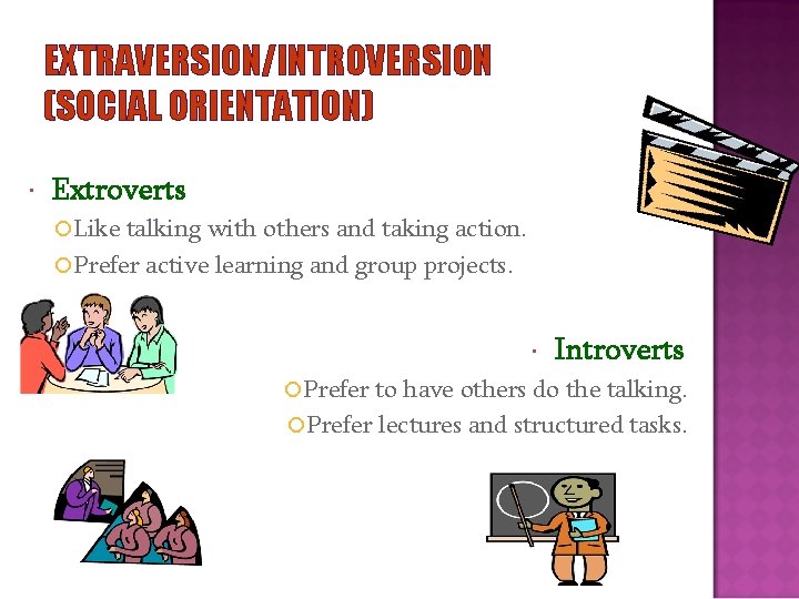 EXTRAVERSION/INTROVERSION (SOCIAL ORIENTATION) Extroverts Like talking with others and taking action. Prefer active learning