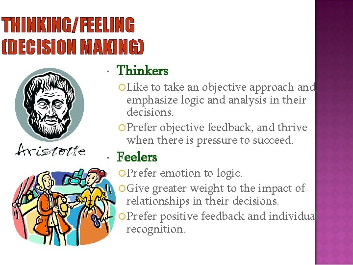 THINKING/FEELING (DECISION MAKING) Thinkers Like to take an objective approach and emphasize logic and