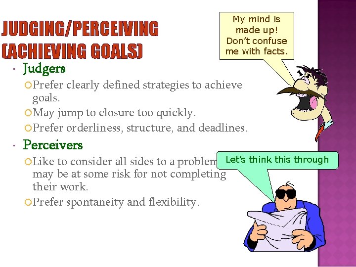 JUDGING/PERCEIVING (ACHIEVING GOALS) Judgers Prefer My mind is made up! Don’t confuse me with