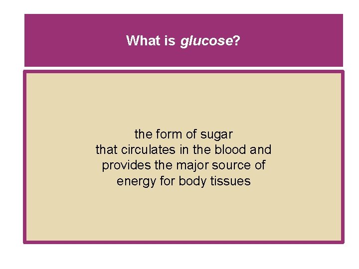 What is glucose? the form of sugar that circulates in the blood and provides