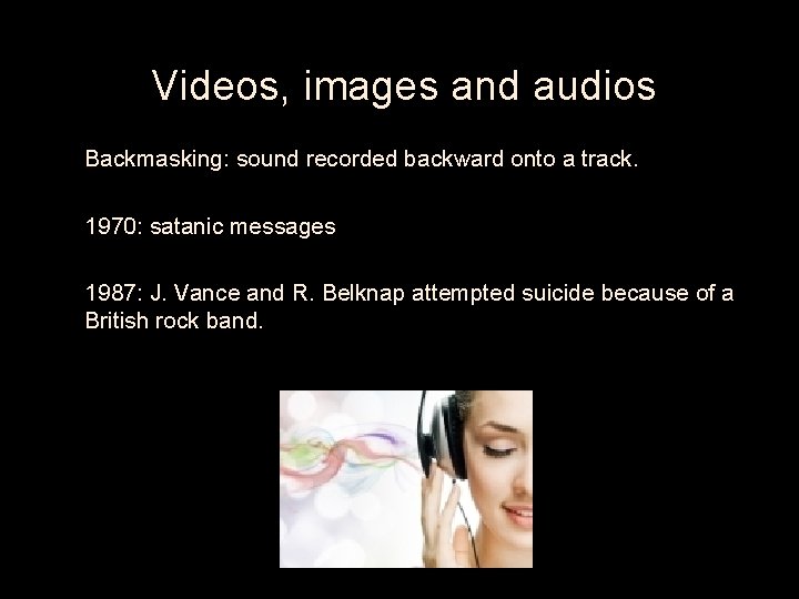 Videos, images and audios • Backmasking: sound recorded backward onto a track. • 1970: