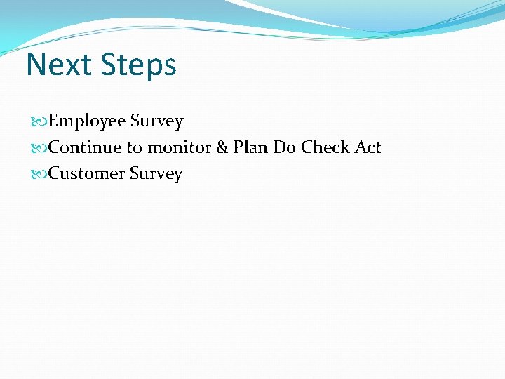 Next Steps Employee Survey Continue to monitor & Plan Do Check Act Customer Survey