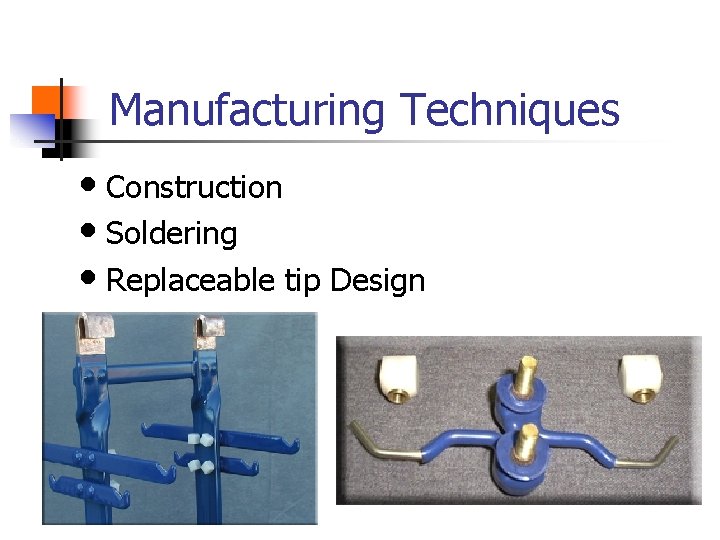 Manufacturing Techniques • Construction • Soldering • Replaceable tip Design 