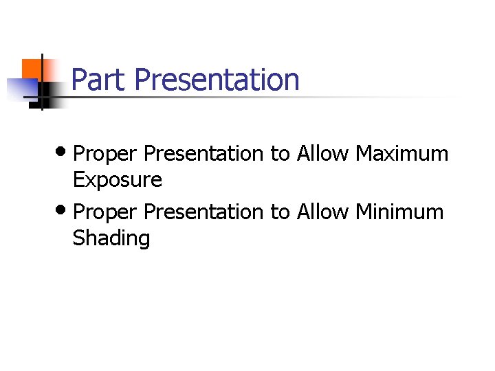 Part Presentation • Proper Presentation to Allow Maximum Exposure • Proper Presentation to Allow