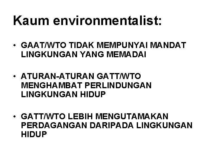 Kaum environmentalist: • GAAT/WTO TIDAK MEMPUNYAI MANDAT LINGKUNGAN YANG MEMADAI • ATURAN-ATURAN GATT/WTO MENGHAMBAT