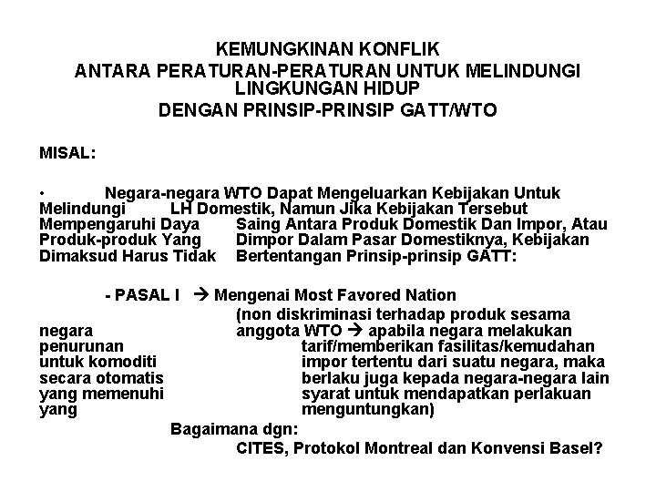 KEMUNGKINAN KONFLIK ANTARA PERATURAN-PERATURAN UNTUK MELINDUNGI LINGKUNGAN HIDUP DENGAN PRINSIP-PRINSIP GATT/WTO MISAL: • Negara-negara