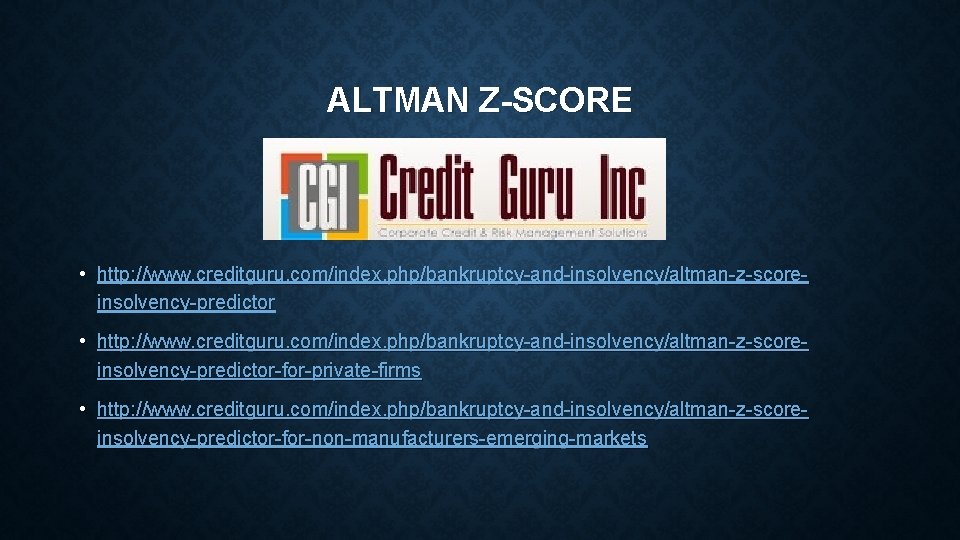 ALTMAN Z-SCORE • http: //www. creditguru. com/index. php/bankruptcy-and-insolvency/altman-z-scoreinsolvency-predictor-for-private-firms • http: //www. creditguru. com/index. php/bankruptcy-and-insolvency/altman-z-scoreinsolvency-predictor-for-non-manufacturers-emerging-markets