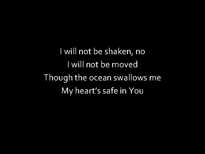 I will not be shaken, no I will not be moved Though the ocean