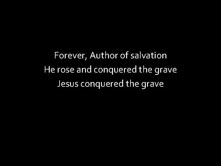 Forever, Author of salvation He rose and conquered the grave Jesus conquered the grave