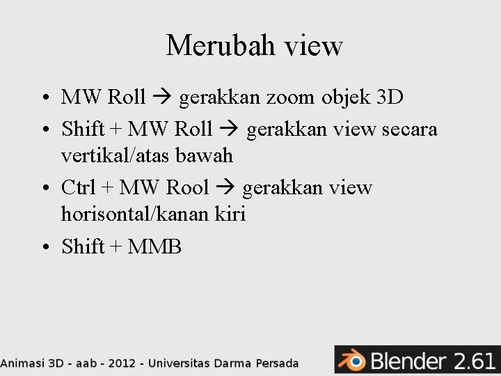 Merubah view • MW Roll gerakkan zoom objek 3 D • Shift + MW